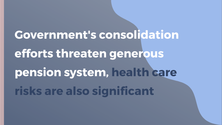 Government's consolidation efforts threaten generous pension system, health care risks are also significant